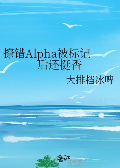 撩错Alpha被标记后还挺香