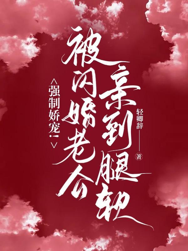 强制娇宠！被闪婚老公捧在心尖宠