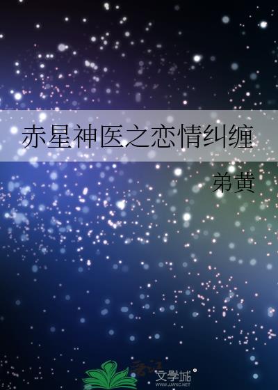 赤星神医之恋情纠缠