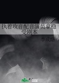执着攻音配音演员拿稳受剧本