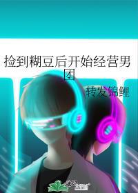 捡到糊豆后开始经营男团