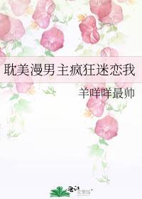 耽美漫男主疯狂迷恋我