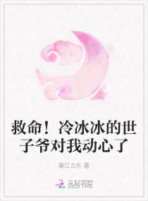 救命!冷冰冰的世子爷对我动了心