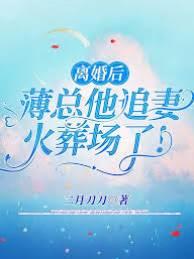 离婚后,薄总他追妻火葬场了!