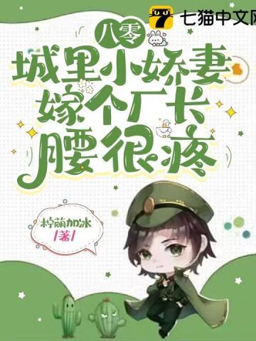 八零城裏小娇妻,嫁个厂长腰很疼