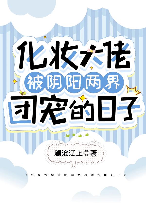 化妆大佬被阴阳两界团宠的日子