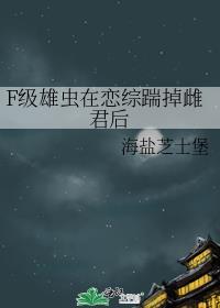 F级雄虫在恋综踹掉雌君后