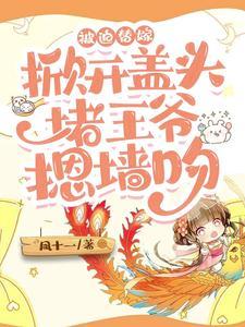 被迫替嫁,掀开盖头堵王爷摁墻吻