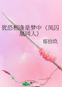 犹恐相逢是梦中(凤囚凰同人)