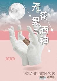 无花果与酒神(娱乐圈1v1高h)