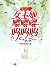 快穿：女主她嘤嘤嘤呜呜呜QAQ