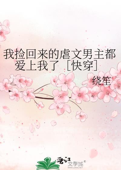 我捡回来的虐文男主都爱上我了［快穿］
