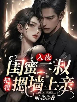 入夜!闺蜜二叔把我摁墻上亲