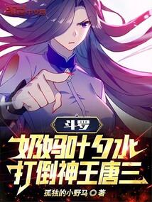 斗罗:奶妈叶夕水,打倒神王唐三