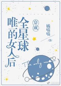 穿成全星球唯一的女人后np