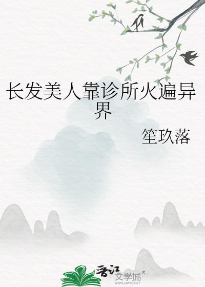 长发美人靠诊所火遍异界