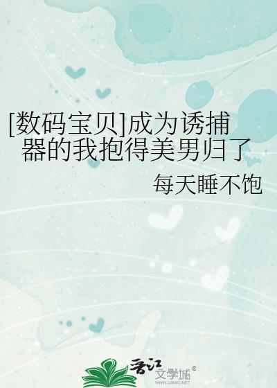 [数码宝贝]成为诱捕器的我抱得美男归了