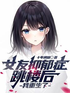 女友抑郁症跳楼后,我重生了