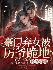 豪门弃女被厉爷跪地,轻吻裙摆