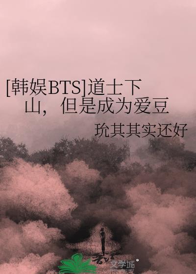 [韩娱BTS]道士下山，但是成为爱豆