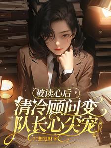被读心后，清冷顾问变队长心尖宠