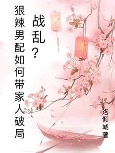 战乱?狠辣男配愁如何带家人破局