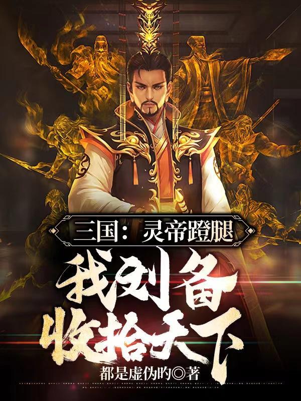 三国:灵帝蹬腿,我刘备收拾天下