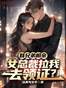 替兄弟相亲,女总裁拉我去领证?