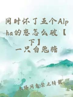 同时怀了五个Alpha的崽怎么破