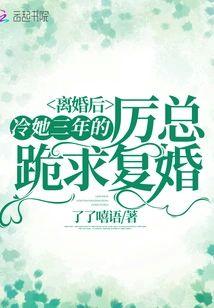 离婚后,冷她三年的厉总跪求覆婚