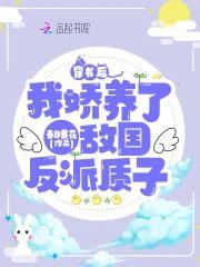 穿书后，我娇养了敌国反派质子