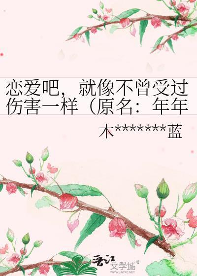 恋爱吧，就像不曾受过伤害一样（原名：年年年华）