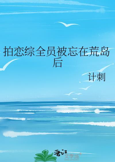 拍恋综全员被忘在荒岛后