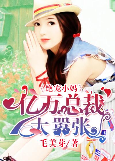 绝宠小妈:亿万总裁太嚣张