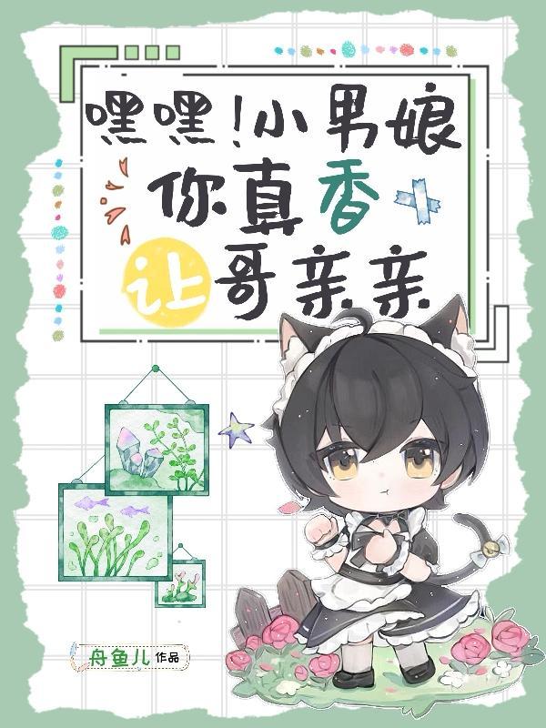 嘿嘿!小男娘你真香,让哥亲亲