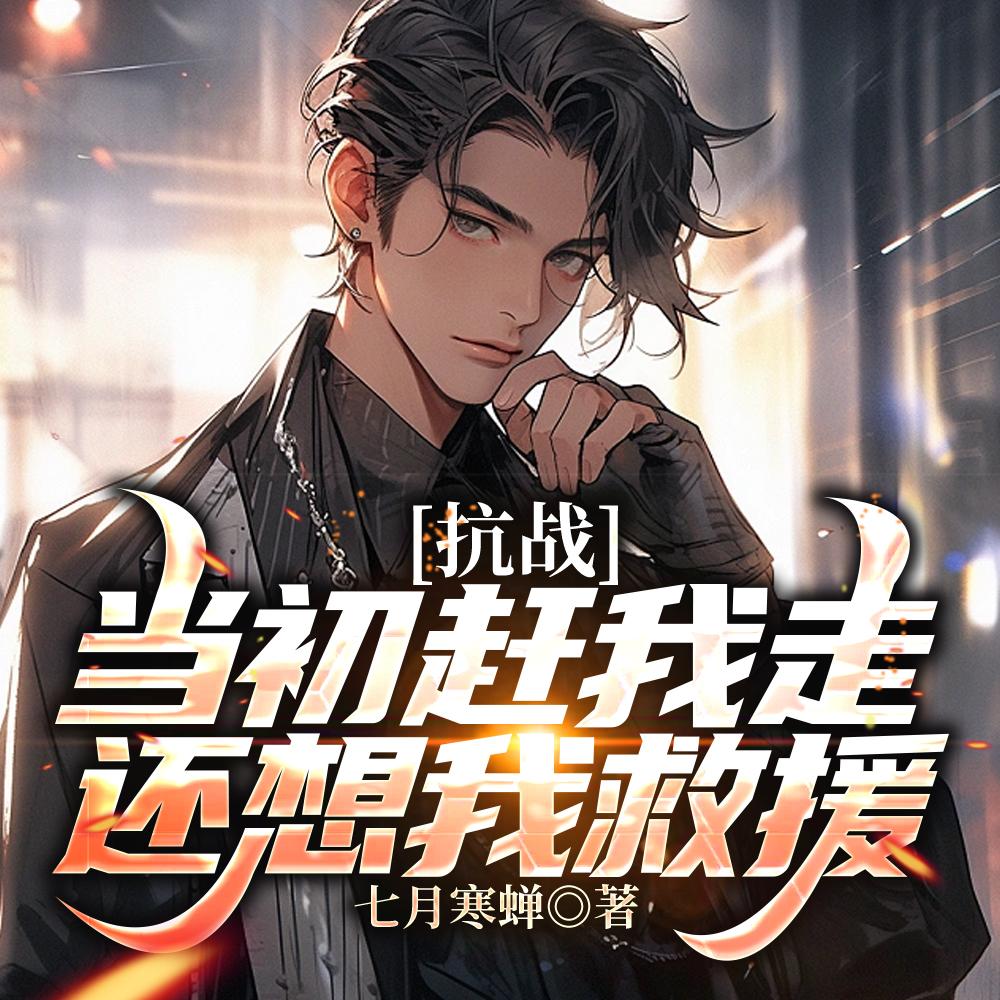 抗战:当初赶我走,还想我救援?