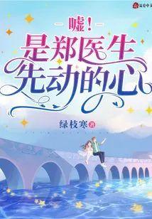 嘘!是郑医生先动的心