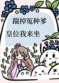 踹掉冤种爹,皇位我来坐