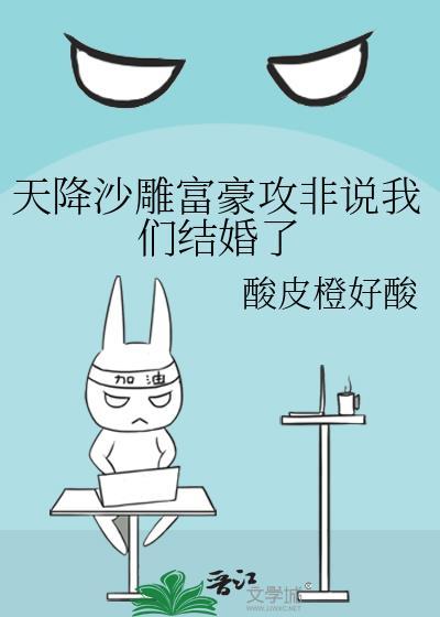 天降沙雕富豪攻非说我们结婚了