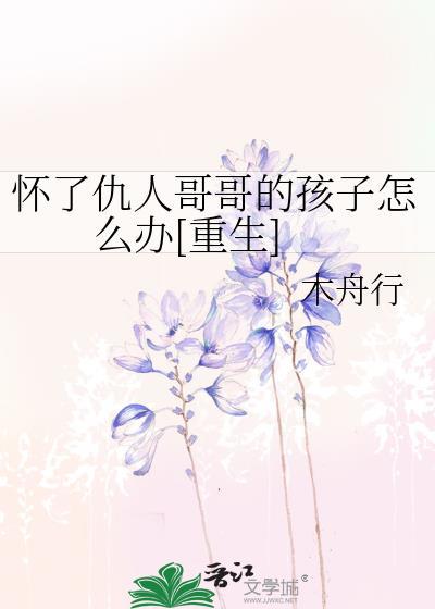 怀了仇人哥哥的孩子怎么办[重生]