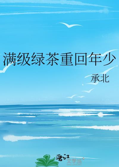 满级绿茶重回年少