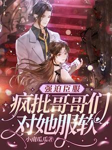 强迫臣服,疯批哥哥们对她服软