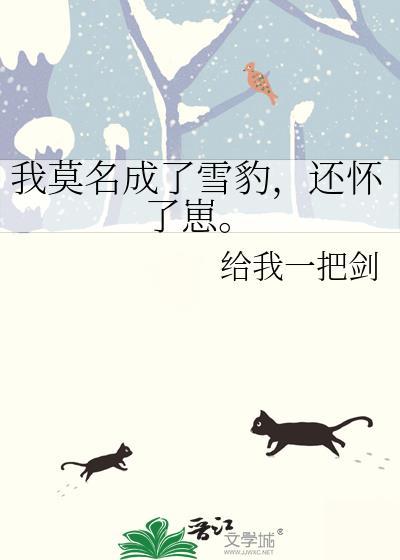 我莫名成了雪豹,还怀了崽