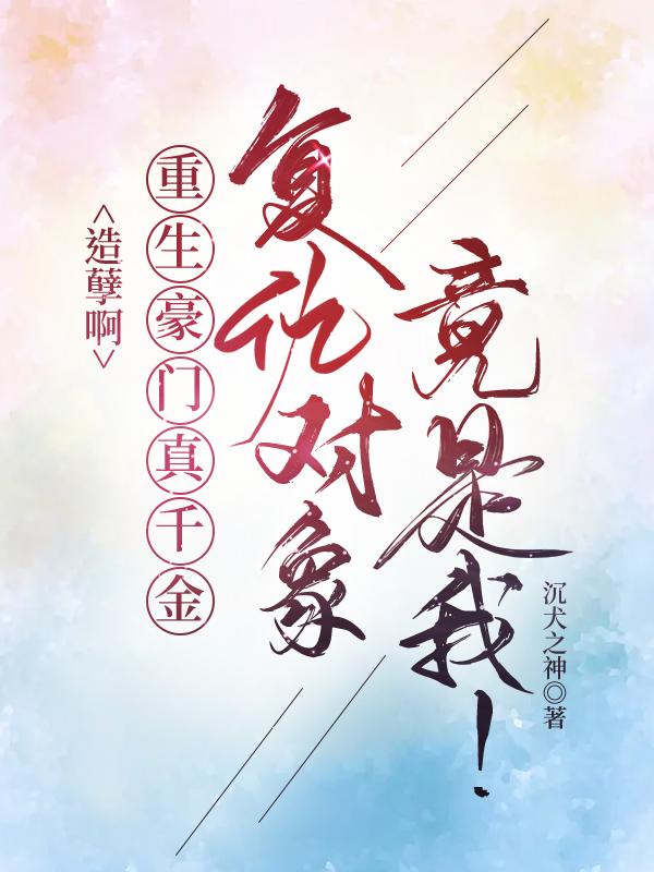 造孽啊，重生豪门真千金覆仇对象竟是我！