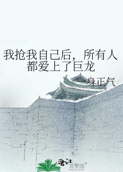 我抢我自己后,所有人都爱上了巨龙