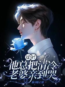 过分!他总把清冷老婆亲到哭