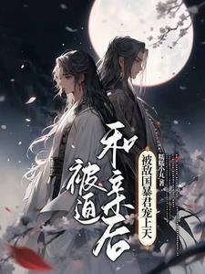 被迫和亲后,被敌国暴君宠上天