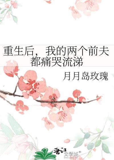 重生后,我的两个前夫都痛哭流涕
