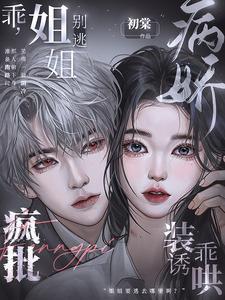 乖,姐姐别逃!疯批病娇装乖诱哄