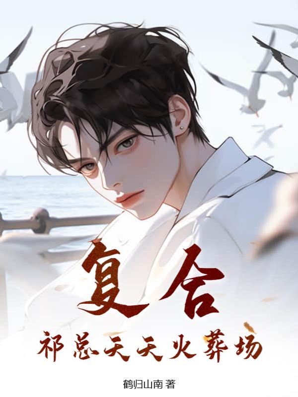 覆合？祁总天天火葬场